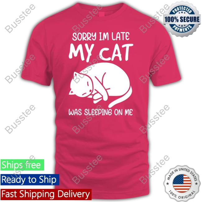 3Dfuncollect Sorry I'm Late My Cat Was Sleeping On Me Shirtsorry I'm Late My Cat Was Sleeping On Me Shirts