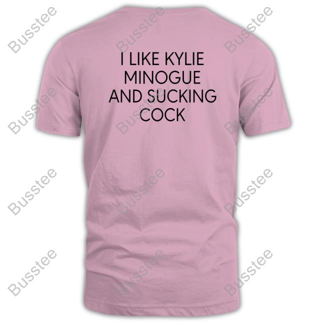I Like Kylie Minogue And Sucking Cock Shirt