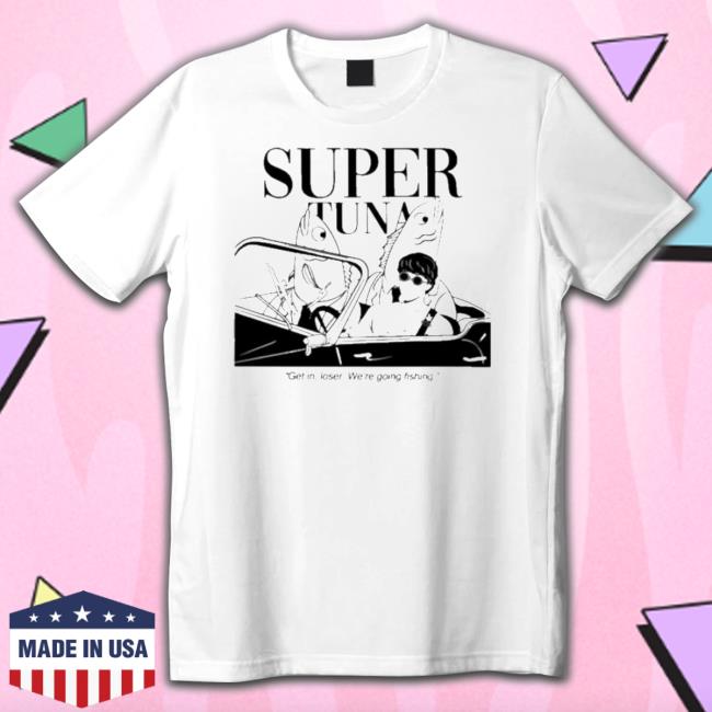 Super Tuna Get In Loser We’re Going Fishing Hooded Sweatshirt
