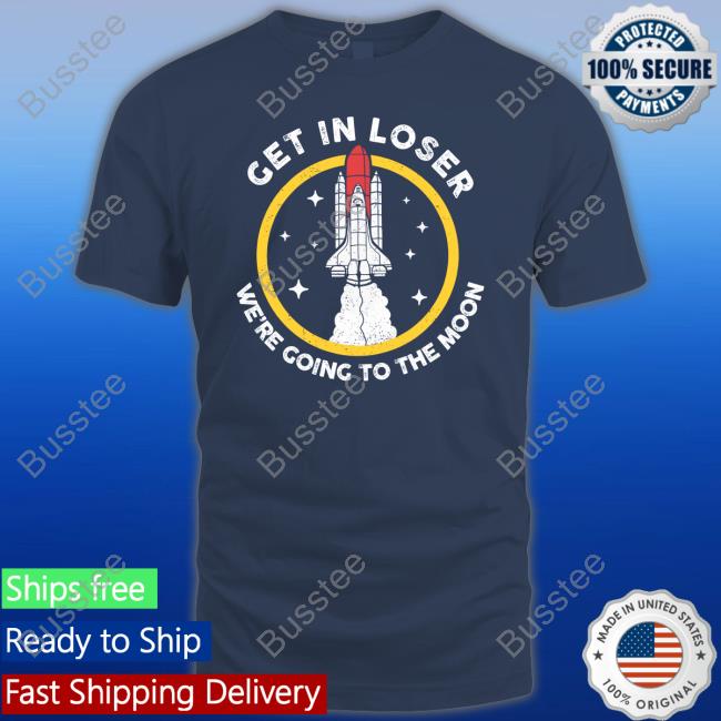 Get In Loser We're Going To The Moon Tee Shirt