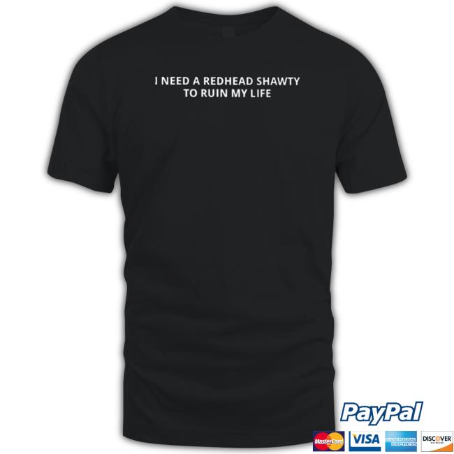 I Need A Redhead Shawty To Ruin My Life Tee Shirt