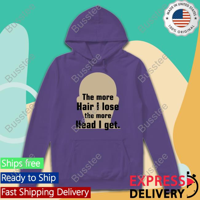 Shirts That Go Hard The More Hair I Lose The More Head I Get Shirt Shirtsthtgohard