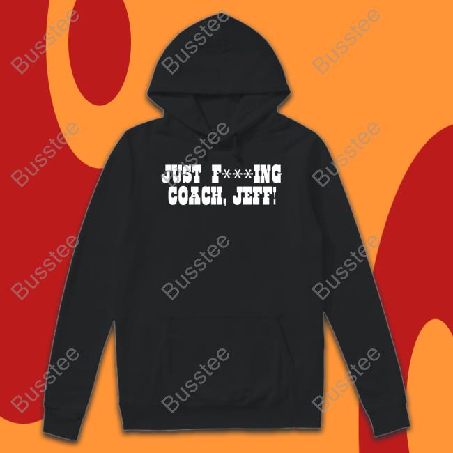 Just Fucking Coach Jeff Tee Shirts Just F***Ing Coach, Jeff! Hoodie