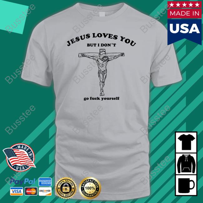Shirts That Go Hard Jesus Loves You But I Don't Go Fuck Yourself Tee