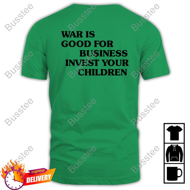 War Is Good For Business Invest Your Children Shirt Shirtsthtgohard