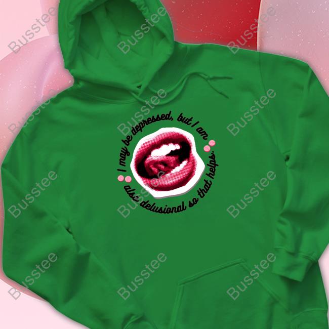 I May Be Depressed But I Am Also Delusional So That Helps Hoodie