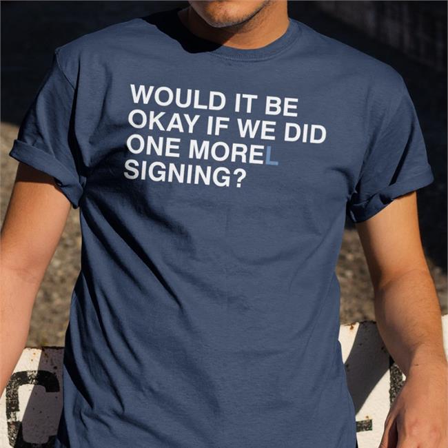 Would It Be Okay If We Did One Morel Signing T Shirt