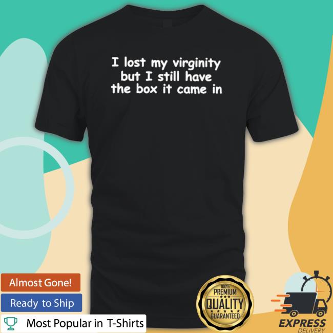 I Lost My Virginity But I Still Have The Box It Came In Shirt