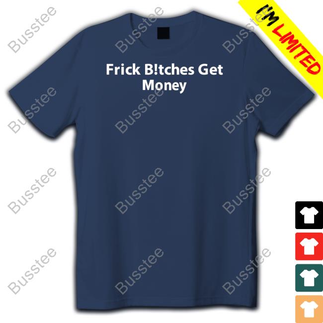 Frick Bitches Get Money Tee Shirt