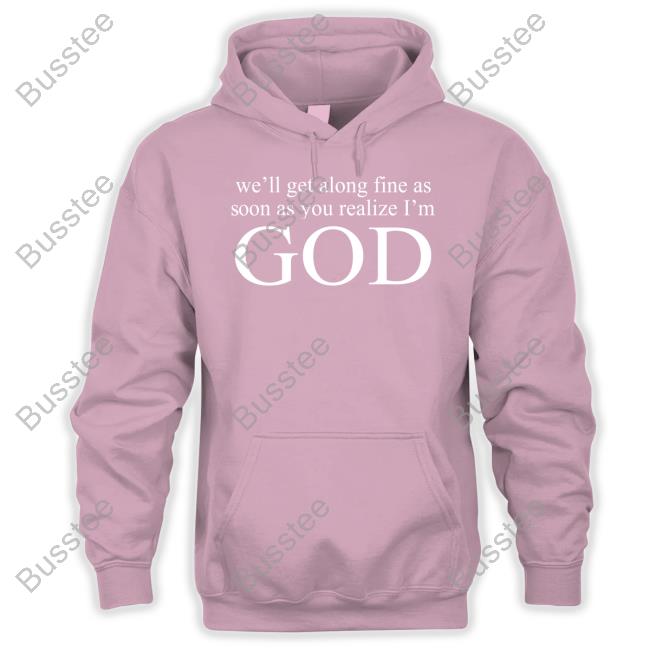 We'll Get Along Fine As Soon As You Realize I'm God Shirt