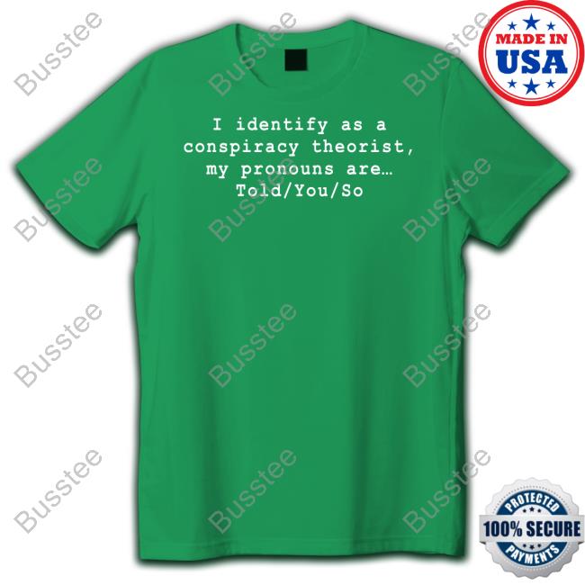 Risemelbourne I Identify As A Conspiracy Theorist My Pronouns Are Told You So Tee Shirts Riseupandresist I Identify As A Conspiracy Theorist My Pronouns Are Told You So Sweatshirt