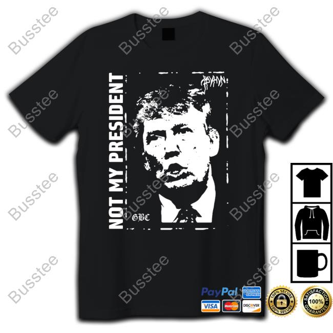 Trump Not My President Gbc T Shirt