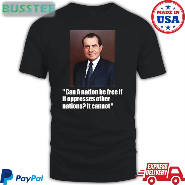 Richard M Nixon Can A Nation Be Free If It Oppresses Other Nations It Cannot Hoodie Goodshirts