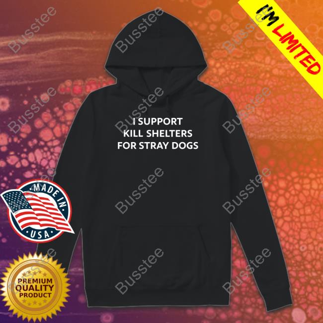 I Support Kill Shelters For Stray Dogs T-Shirt