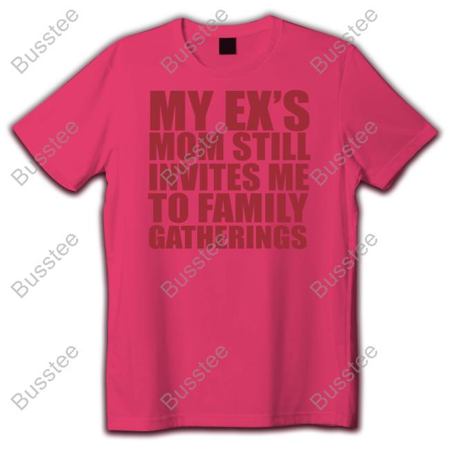 My Ex's Mom Still Invites Me To Family Gatherings Tee