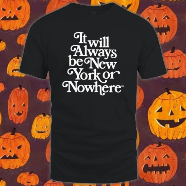 Official It Will Always Be New York Or Nowhere Sweatshirts Official It Will Always Be New York Or Nowhere Sweatshirts