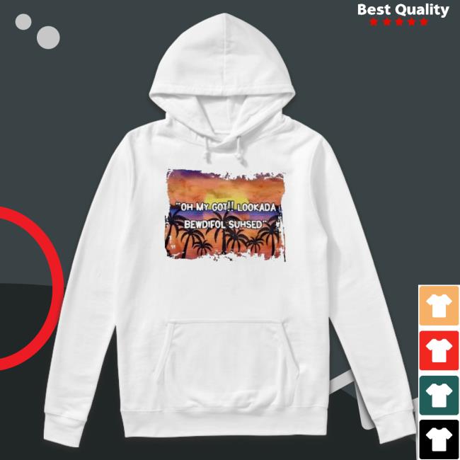 Oh My God Looked Bewdiful Suhsd shirt Oh My God Looked Bewdiful Suhsd Shirt