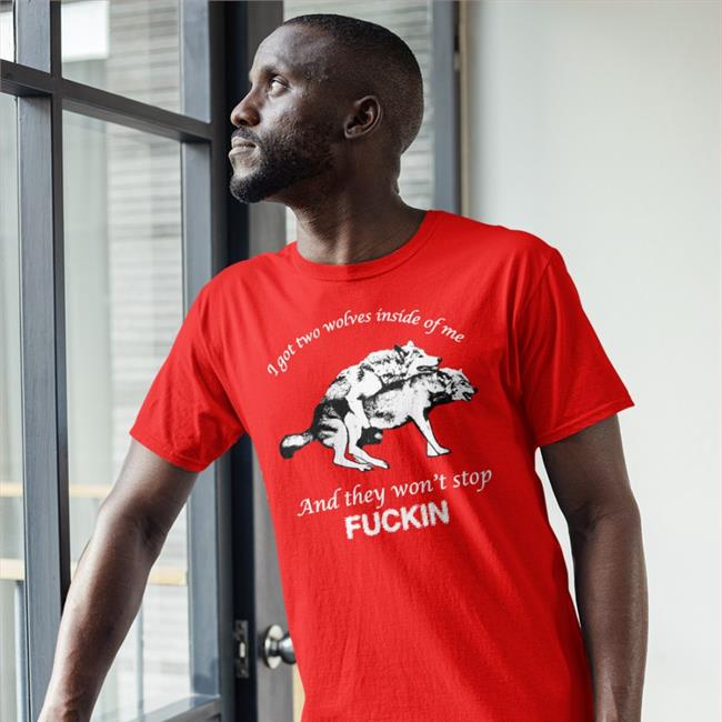 I Got Two Wolves Inside Of Me And They Won't Stop Fuckin Hoodie Shirts That Go Hard