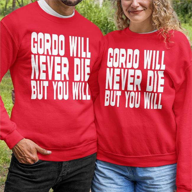 Gordo Gordo Will Never Die But You Will Shirts Gordoszn