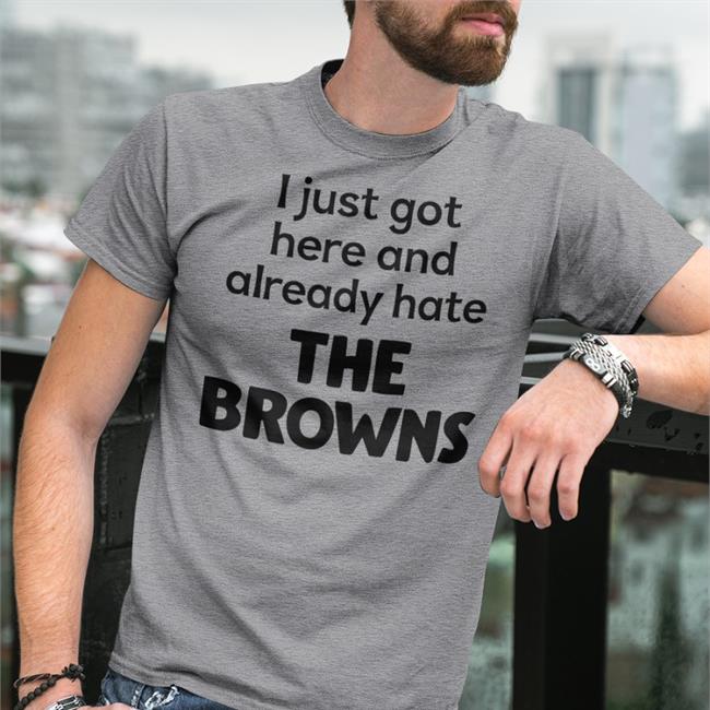 Funny I Just Got Here And Already Hate The Browns T-Shirt