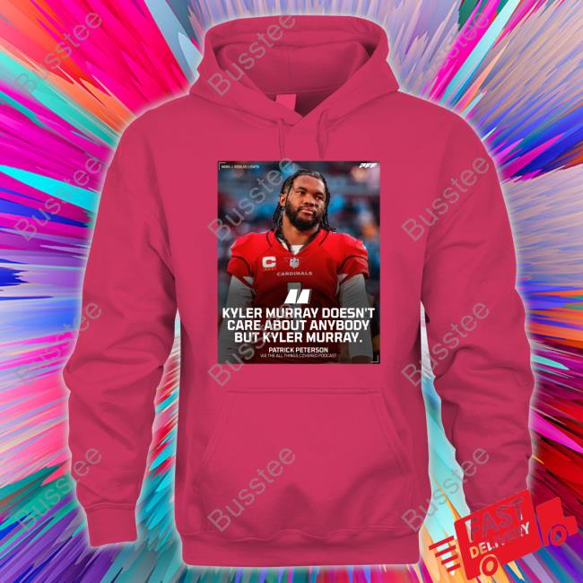 Kyler Murray Doesn't Care About Anybody But Kyler Murray Hooded Sweatshirt Kyler Murray Doesn't Care About Anybody But Kyler Murray Shirt