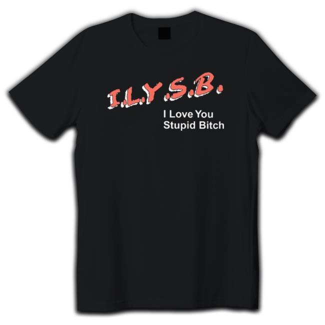 Ilysb I Love You Stupid Bitch Sweatshirts Ilysb I Love You Stupid Bitch Tee