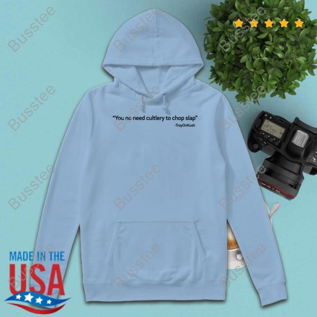 Official You No Need Cutlery To Chop Slap Troyonkush New Shirt You No Need Cutlery To Chop Slap Tee