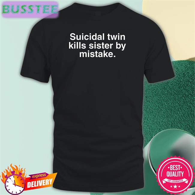 Shirts That Go Hard Suicidal Twin Kills Sister By Mistake Shirt
