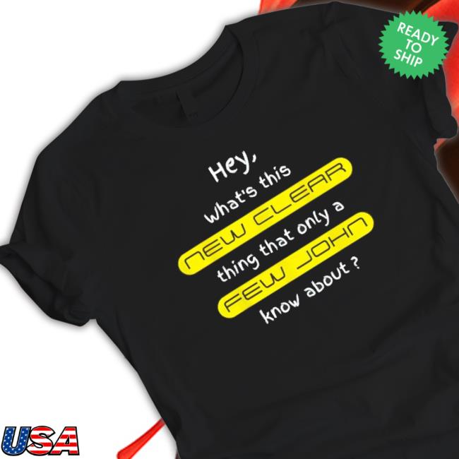 Hey What’S This New Clear Thing That Only A Few John Know About T-Shirt Hey What’S This New Clear Thing That Only A Few John Know About Tee Shirt