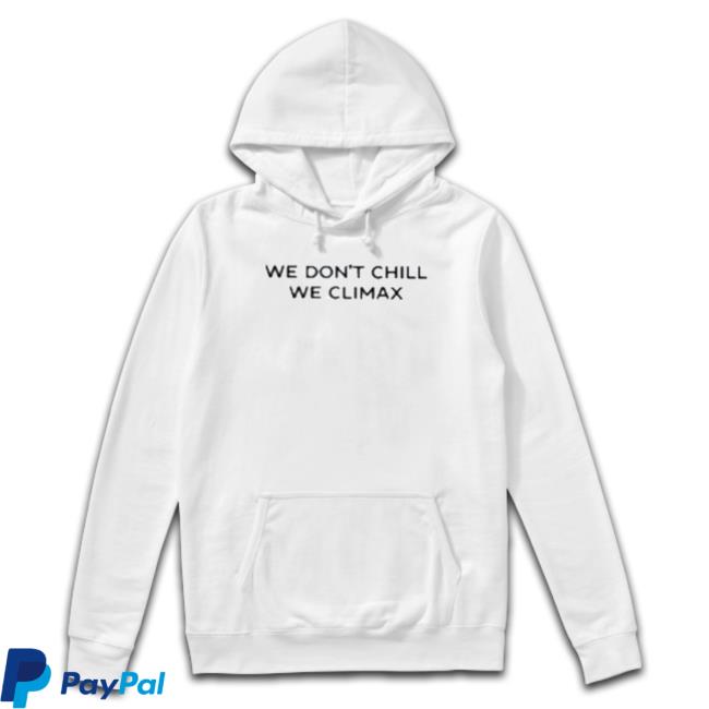 Official We Don’T Chill We Climax Hoodie