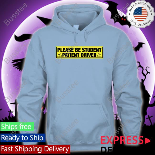 Please Be Student Patient Driver Tee Shirts That Go Hard