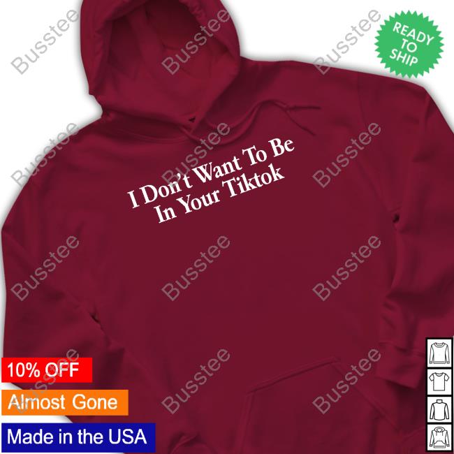 I Don't Want To Be In Your Tiktok Hooded Sweatshirt I Don't Want To Be In Your Tiktok Tee Shirt