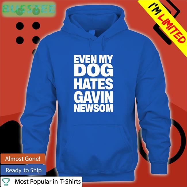 Even My Dog Hates Gavin Newsom New Shirt Akm 3014