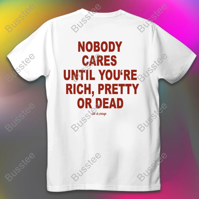 Nobody Cares Until You're Rich Pretty Or Dead T Shirt