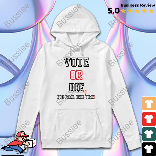 Vote Or Die For Real This Time Hoodie Sweatshirt