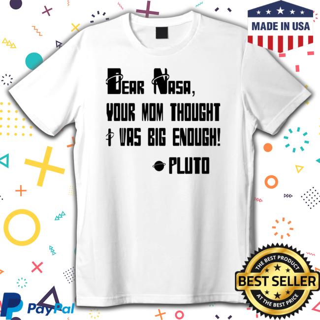 Awesome Dear Nasa Your Mom Thought I Was Big Enough Pluto 2023 shirt, hoodie, tank top, sweater and long sleeve t-shirt