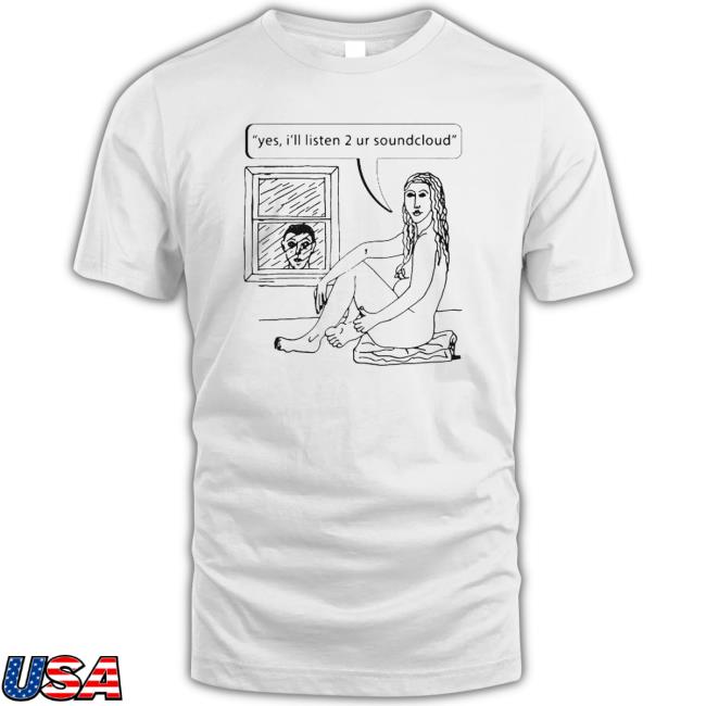 Official Yes I’Ll Listen 2 Ur Soundcloud Shirts
