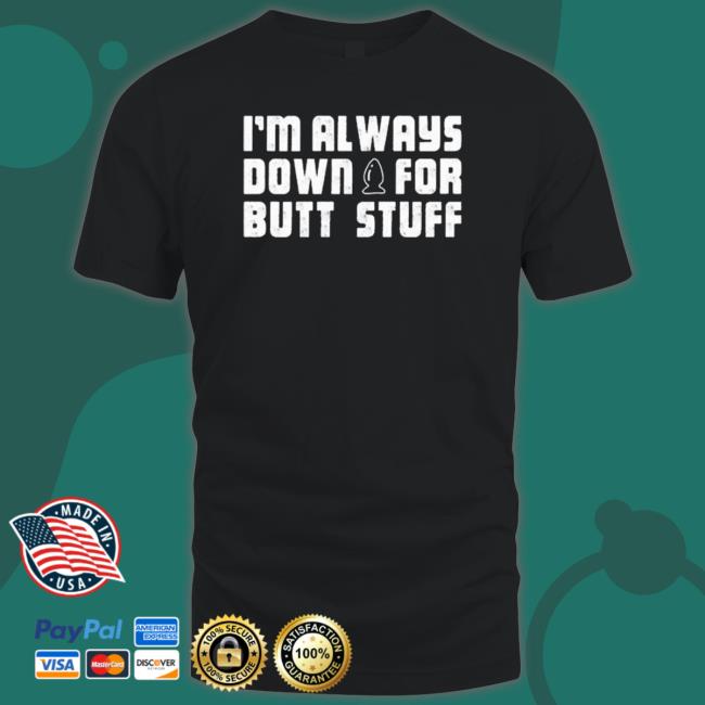 I’M Always Down For Butt Stuff 2023 shirt, hoodie, tank top, sweater and long sleeve t-shirt