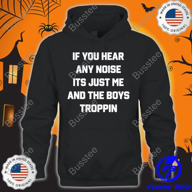 Josh Fleming If You Hear Any Noise It's Just Me And The Boys Troppin Shirts