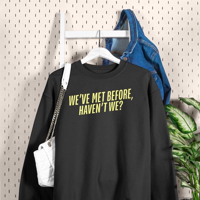 We've Met Before Haven't We Sweatshirt