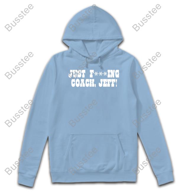 Just Fucking Coach Jeff Tee Shirts Just F***Ing Coach, Jeff! Hoodied Sweatshirt