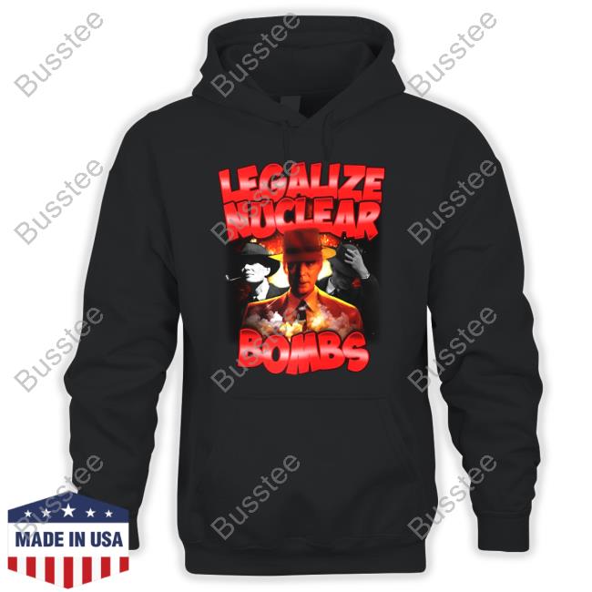 Designedbytheboys Store Legalize Nuclear Bombs Sweatshirt Legalize Nuclear Bombs Shirt
