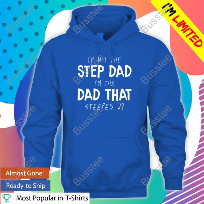 I'm Not The Step Dad I'm The Dad That Steeped Up Long Sleeve Tee