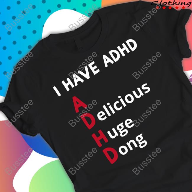 I Have Adhd Delicious Huge Dong Shirt