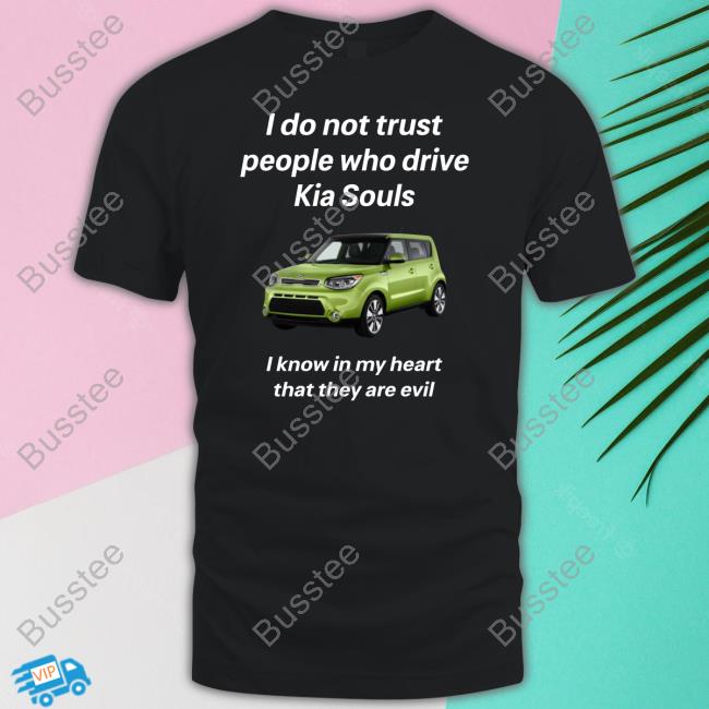 Eyecandyusaa I Do Not Trust People Who Drive Kia Souls I Know In My Heart That They Are Evil Tee Shirt