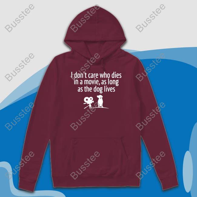 I Don’T Care Who Dies In A Movie As Long As The Dog Lives Tees Shirts That Go Hard I Don’T Care Who Dies In A Movie As Long As The Dog Lives Tee Shirt