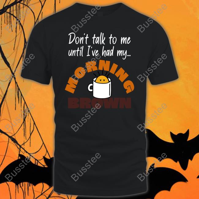 Don't Talk To Me Until I've Had My Morning Brown Shirt
