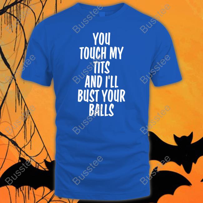 You Touch My Tits And I’Ll Bust Your Balls Long Sleeve Tee Shirtsthtgohard