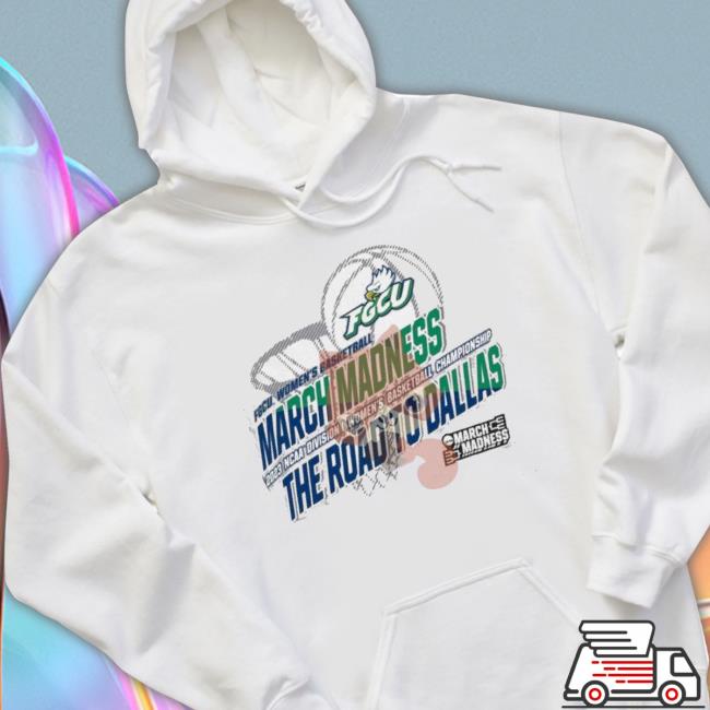 Fgcu Women’S Basketball 2023 Ncaa March Madness The Road To Dallas Shirt
