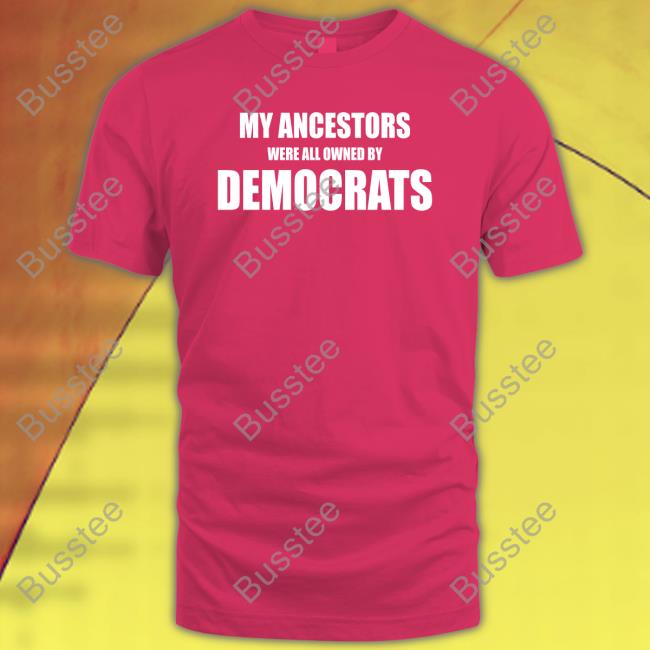 My Ancestors Were All Owned By Democrats New Shirt